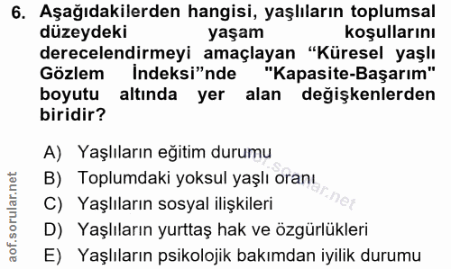 6. soru: Aşağıdakilerden hangisi, yaşlıların toplumsal düzeydeki yaşam koşullarını derecelendirmeyi amaçlayan "Küresel yaşlı G…