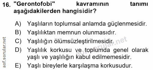 16. soru: "Gerontofobi" kavramının tanımı aşağıdakilerden hangisidir? A) Yaşlıların toplumsal anlamda güçlenmesidir. B) Yaşlılı…