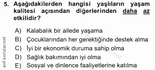 5. soru: Aşağıdakilerden hangisi yaşlıların yaşam kalitesi açısından diğerlerinden daha az etkilidir? A) Kalabalık bir ailede…