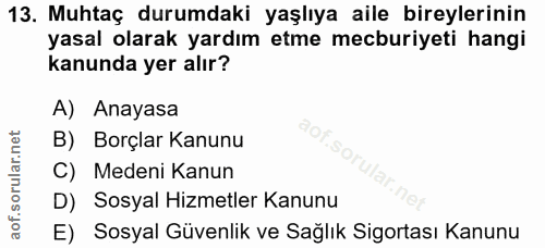 13. soru: Muhtaç durumdaki yaşlıya aile bireylerinin yasal olarak yardım etme mecburiyeti hangi kanunda yer alır? A) Anayasa ao…