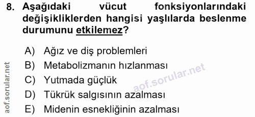 8. soru: Aşağıdaki vücut fonksiyonlarındaki değişikliklerden hangisi yaşlılarda beslenme durumunu etkilemez? A) Ağız ve diş pr…