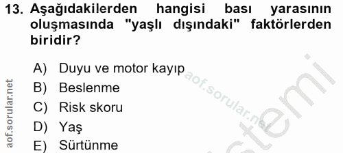 13. soru: Aşağıdakilerden hangisi bası yarasının oluşmasında "yaşlı dışındaki" faktörlerden biridir? A) Duyu ve motor kayıp B)…