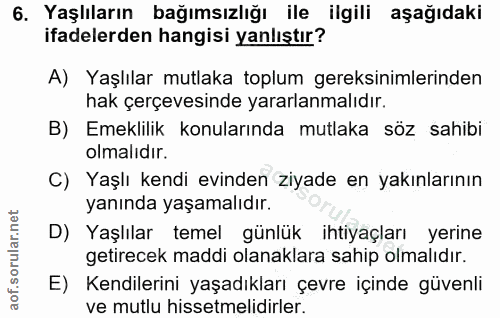 6. soru: Yaşlıların bağımsızlığı ile ilgili aşağıdaki ifadelerden hangisi yanlıştır? A) Yaşlılar mutlaka toplum gereksinimleri…