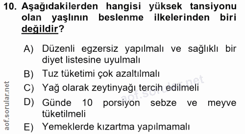 10. soru: Aşağıdakilerden hangisi yüksek tansiyonu olan yaşlının beslenme ilkelerinden biri değildir? A) Düzenli egzersiz yapıl…