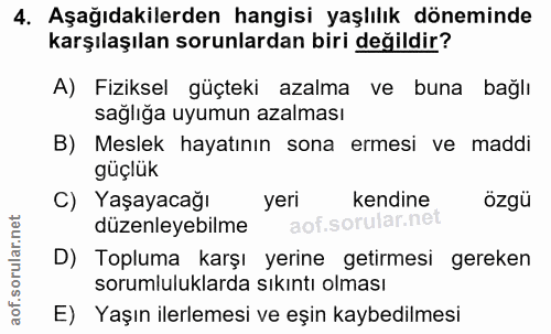 4. soru: Aşağıdakilerden hangisi yaşlılık döneminde karşılaşılan sorunlardan biri değildir? A) Fiziksel güçteki azalma ve buna…