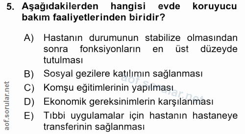 5. soru: Aşağıdakilerden hangisi evde koruyucu bakım faaliyetlerinden biridir? A) Hastanın durumunun stabilize olmasından sonr…