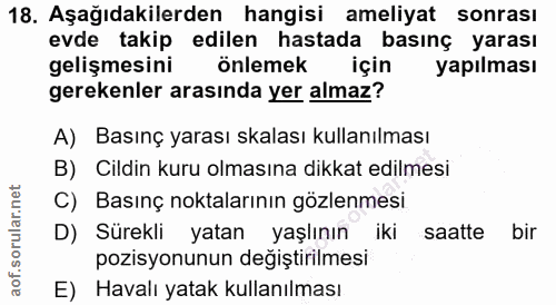 18. soru: Aşağıdakilerden hangisi ameliyat sonrası evde takip edilen hastada basınç yarası gelişmesini önlemek için yapılması g…