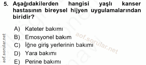 5. soru: Aşağıdakilerden hangisi yaşlı kanser hastasının bireysel hijyen uygulamalarından biridir? A) Kateter bakımı B) Emosyo…