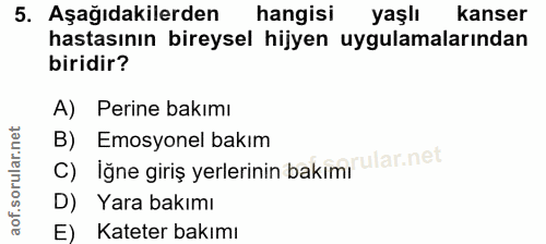 5. soru: Aşağıdakilerden hangisi yaşlı kanser hastasının bireysel hijyen uygulamalarından biridir? A) Perine bakımı B) Emosyon…