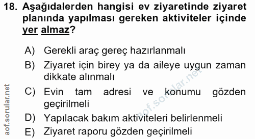 18. soru: Aşağıdalerden hangisi ev ziyaretinde ziyaret planında yapılması gereken aktiviteler içinde yer almaz? A) Gerekli araç…