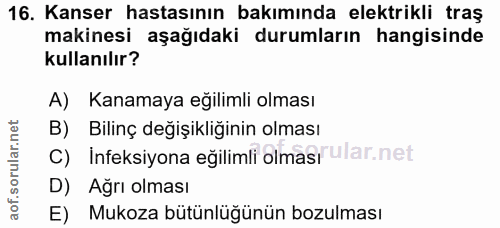 16. soru: Kanser hastasının bakımında elektrikli traş makinesi aşağıdaki durumların hangisinde kullanılır? A) Kanamaya eğilimli…