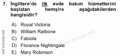 7. soru: İngiltere'de ilk evde bakım hizmetlerini başlatan hemşire aşağıdakilerden hangisidir? A) Royal Victoria B) William Ra…