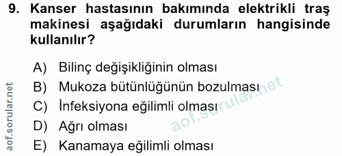9. soru: Kanser hastasının bakımında elektrikli traş makinesi aşağıdaki durumların hangisinde kullanılır? A) Bilinç değişikliğ…