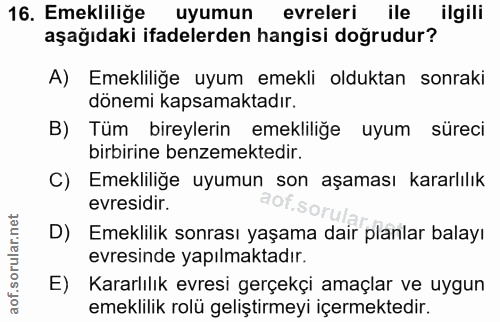 16. soru: Emekliliğe uyumun evreleri ile ilgili aşağıdaki ifadelerden hangisi doğrudur? A) Emekliliğe uyum emekli olduktan sonr…
