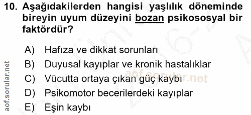 10. soru: Aşağıdakilerden hangisi yaşlılık döneminde bireyin uyum düzeyini bozan psikososyal bir faktördür? A) Hafıza ve dikkat…