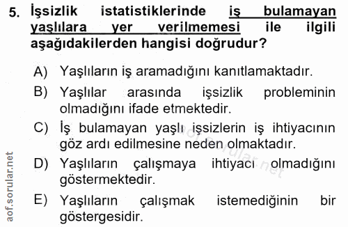 5. soru: İşsizlik istatistiklerinde iş bulamayan yaşlılara yer verilmemesi ile ilgili aşağıdakilerden hangisi doğrudur? A) Yaş…