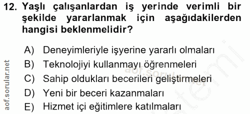 12. soru: Yaşlı çalışanlardan iş yerinde verimli bir şekilde yararlanmak için aşağıdakilerden hangisi beklenmelidir? A) Deneyim…