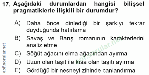 17. soru: Aşağıdaki durumlardan hangisi bilişsel pragmatiklerle ilişkili bir durumdur? A) Daha önce dinlediği bir şarkıyı tekra…