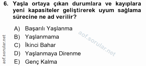 6. soru: Yaşla ortaya çıkan durumlara ve kayıplara yeni kapasiteler geliştirerek uyum sağlama sürecine ne ad verilir? A) Başar…