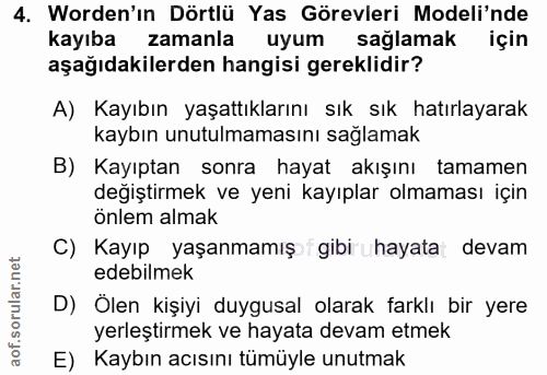 4. soru: Worden'ın Dörtlü Yas Görevleri Modeli'nde kayıba zamanla uyum sağlamak için aşağıdakilerden hangisi gereklidir? A) Ka…