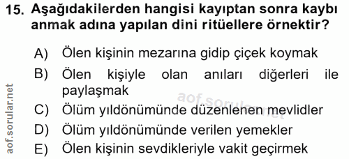 15. soru: Aşağıdakilerden hangisi kayıptan sonra kaybı anmak adına yapılan dini ritüellere örnektir? A) Olen kişinin mezarına g…