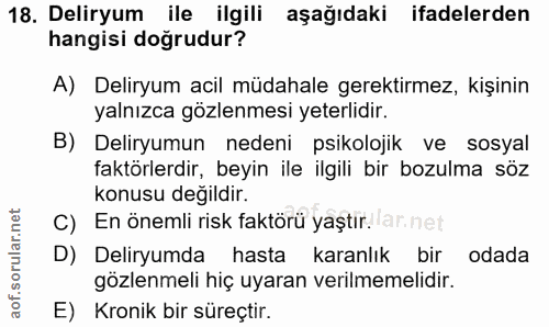 18. soru: Deliryum ile ilgili aşağıdaki ifadelerden hangisi doğrudur? A) Deliryum acil müdahale gerektirmez, kişinin yalnızca g…