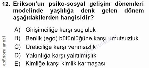 12. soru: Erikson'un psiko-sosyal gelişim dönemleri modelinde yaşlılığa denk gelen donem aşağıdakilerden hangisidir? A) Girişim…