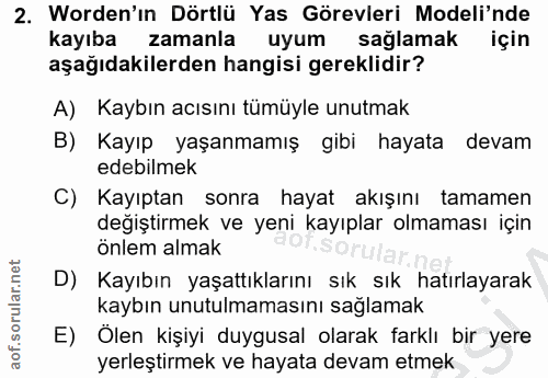 2. soru: Worden'ın Dörtlü Yas Görevleri Modeli'nde kayıba zamanla uyum sağlamak için aşağıdakilerden hangisi gereklidir? A) Ka…