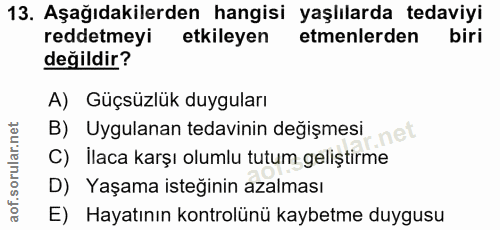 13. soru: Aşağıdakilerden hangisi yaşlılarda tedaviyi reddetmeyi etkileyen etmenlerden biri değildir? A) Güçsüzlük duyguları B)…