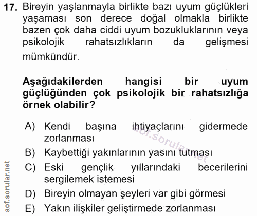 17. soru: Bireyin yaşlanmayla birlikte bazı uyum güçlükleri yaşaması son derece doğal olmakla birlikte bazen çok daha ciddi uyu…