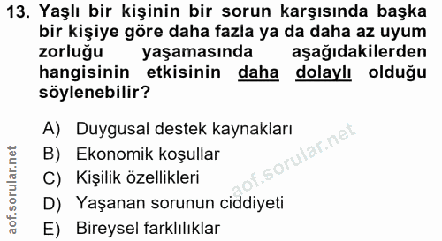 13. soru: Yaşlı bir kişinin bir sorun karşısında başka bir kişiye göre daha fazla ya da daha az uyum zorluğu yaşamasında aşağıd…