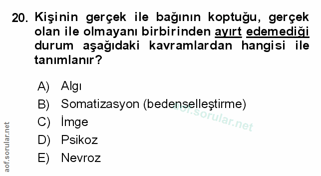 20. soru: Kişinin gerçek ile bağının koptuğu, gerçek olan ile olmayanı birbirinden ayırt edemediği durum aşağıdaki kavramlardan…