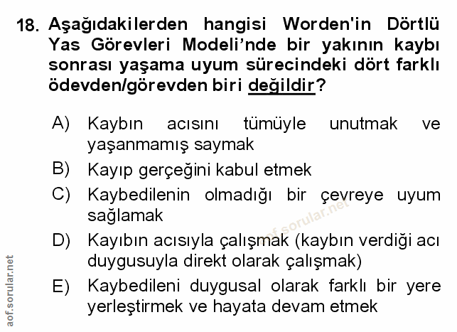 18. soru: Aşağıdakilerden hangisi Worden'in Dörtlu Yas Görevleri Modeli'nde bir yakının kaybı sonrası yaşama uyum sürecindeki d…