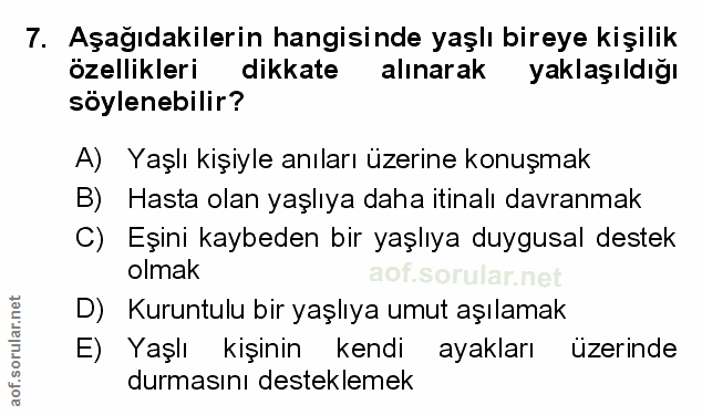 7. soru: Aşağıdakilerin hangisinde yaşlı bireye kişilik özellikleri dikkate alınarak yaklaşıldığı söylenebilir? A) Yaşlı kişiy…