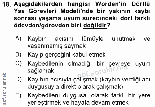 18. soru: Aşağıdakilerden hangisi Worden'in Dörtlü Yas Görevleri Modeli'nde bir yakının kaybı sonrası yaşama uyum sürecindeki d…