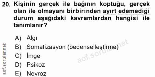 20. soru: Kişinin gerçek ile bağının koptuğu, gerçek olan ile olmayanı birbirinden ayırt edemediği durum aşağıdaki kavramlardan…