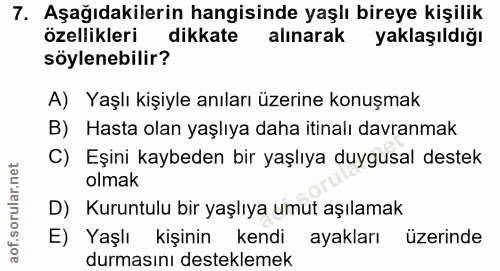 7. soru: Aşağıdakilerin hangisinde yaşlı bireye kişilik özellikleri dikkate alınarak yaklaşıldığı söylenebilir? A) Yaşlı kişiy…