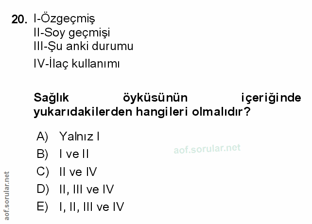 20. soru: I-Özgeçmiş Il-Soy geçmişı Ill-Șu anki durumu IV-ilaç kullanımı Sağlık öyküsünün içeriğinde yukarıdakilerden hangileri…