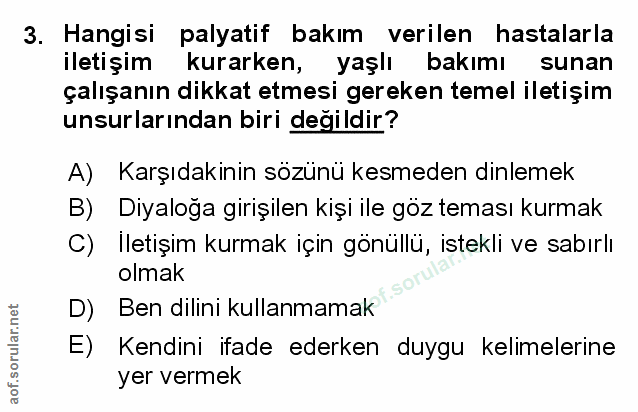 3. soru: Hangisi palyatif bakım verilen hastalarla iletişim kurarken, yaşlı bakımı sunan çalışanın dikkat etmesi gereken temel…