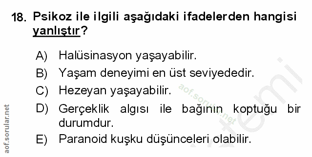 18. soru: Psikoz ile ilgili aşağıdaki ifadelerden hangisi yanlıştır? A) Halüsinasyon yaşayabilir. B) Yaşam deneyimi en üst sevi…