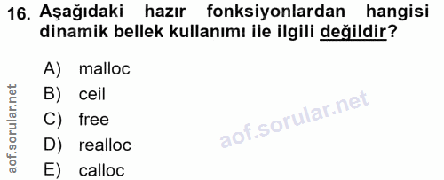16. soru: Aşağıdaki hazır fonksiyonlardan hangisi dinamik bellek kullanımı ile ilgili değildir? A) malloc B) ceil C) free D) re…