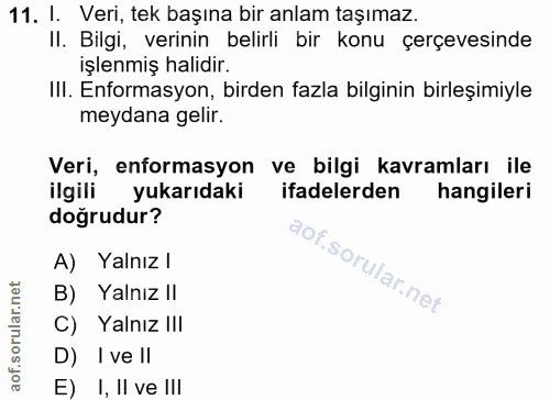 11. soru: I. Veri, tek başına bir anlam taşımaz. II. Bilgi, verinin belirli bir konu çerçevesinde işlenmiş halidir. Ill. Enform…