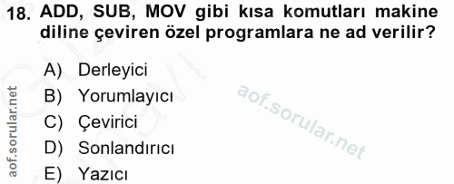 18. soru: ADD, SUB, MOV gibi kısa komutları makine diline çeviren özel programlara ne ad verilir? A) Derleyici B) Yorumlayıcı C…
