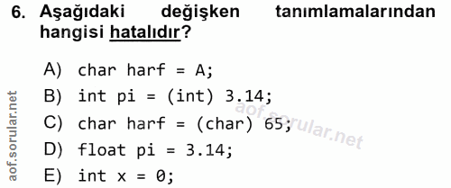 6. soru: Aşağıdaki değişken tanımlamalarından hangisi hatalıdır? A) char harf = A; B) int pi = (int) 3.14; C) char harf = (cha…