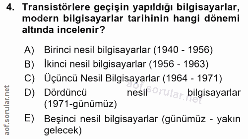 4. soru: Transistörlere geçişin yapıldığı bilgisayarlar, modern bilgisayarlar tarihinin hangi dönemi altında incelenir? A) Bir…