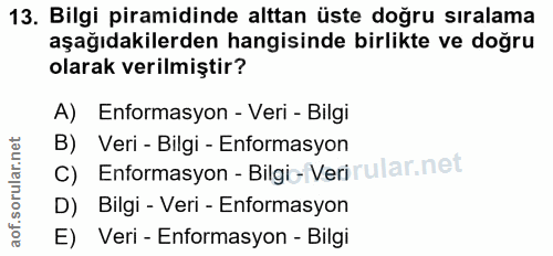 13. soru: Bilgi piramidinde alttan üste doğru sıralama aşağıdakilerden hangisinde birlikte ve doğru olarak verilmiştir? A) Enfo…