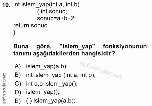 19. soru: int islem_yap(int a, int b) { int sonuc; sonuc=a+b+2; return sonuc; Buna göre, "islem_yap" fonksiyonunun tanımı aşağı…
