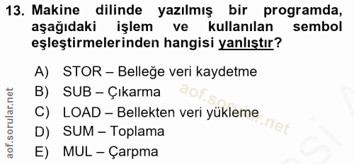13. soru: Makine dilinde yazılmış bir programda, aşağıdaki işlem ve kullanılan sembol eşleştirmelerinden hangisi yanlıştır? A)…
