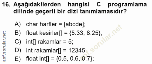 16. soru: Aşağıdakilerden hangisi C programlama dilinde geçerli bir dizi tanımlamasıdır? A) char harfler = [abde]; B) float kes…
