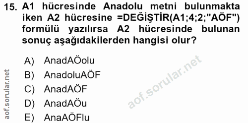 15. soru: A1 hücresinde Anadolu metni bulunmakta iken A2 hücresine =DEĞİŞTİR(A1;4;2;"AÖF") formülü yazılırsa A2 hücresinde bulu…